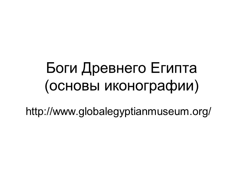 Боги Древнего Египта (основы иконографии) http://www.globalegyptianmuseum.org/